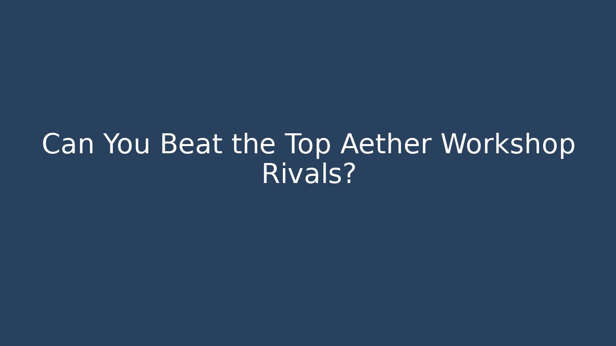Can You Beat the Top Aether Workshop Rivals? - Create More Assets