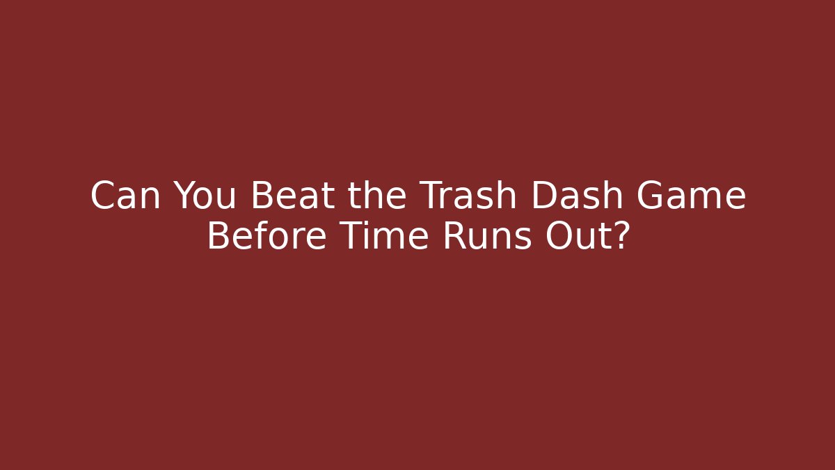 Can You Beat the Trash Dash Game Before Time Runs Out?