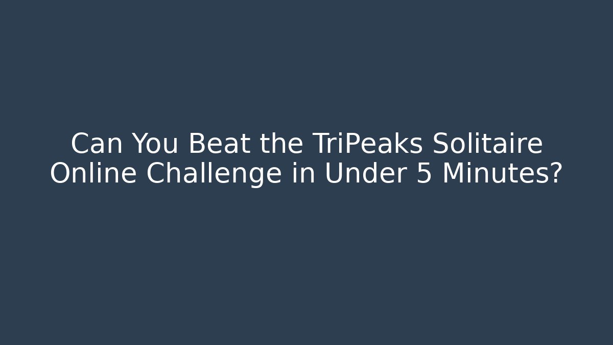 Can You Beat the TriPeaks Solitaire Online Challenge in Under 5 Minutes?