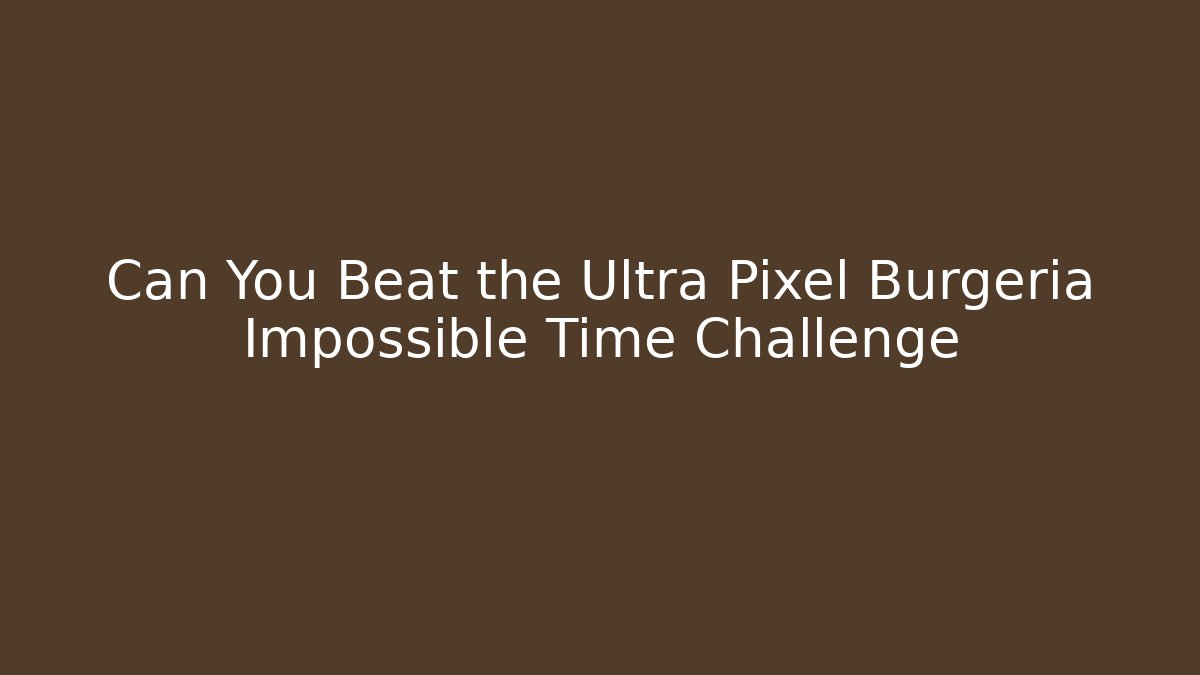 Can You Beat the Ultra Pixel Burgeria Impossible Time Challenge