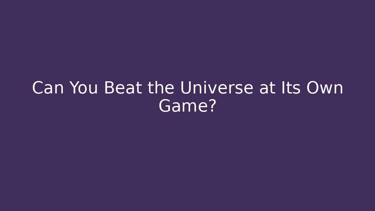 Can You Beat the Universe at Its Own Game?