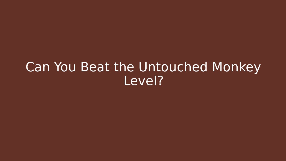 Can You Beat the Untouched Monkey Level?
