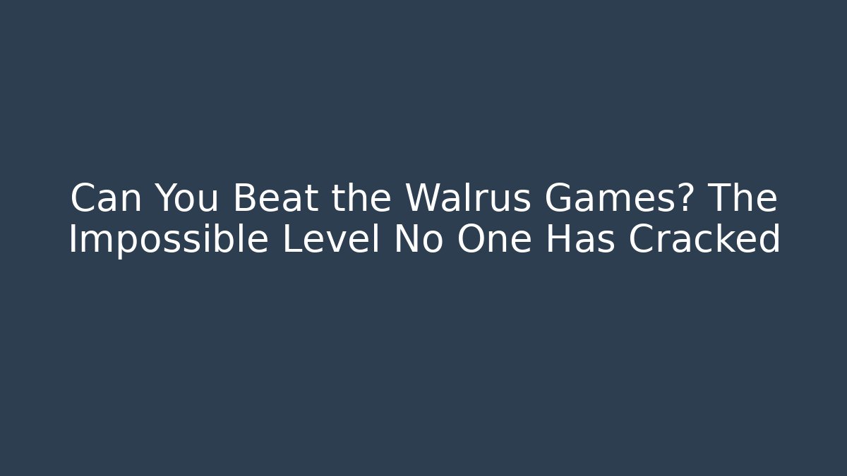 Can You Beat the Walrus Games? The Impossible Level No One Has Cracked