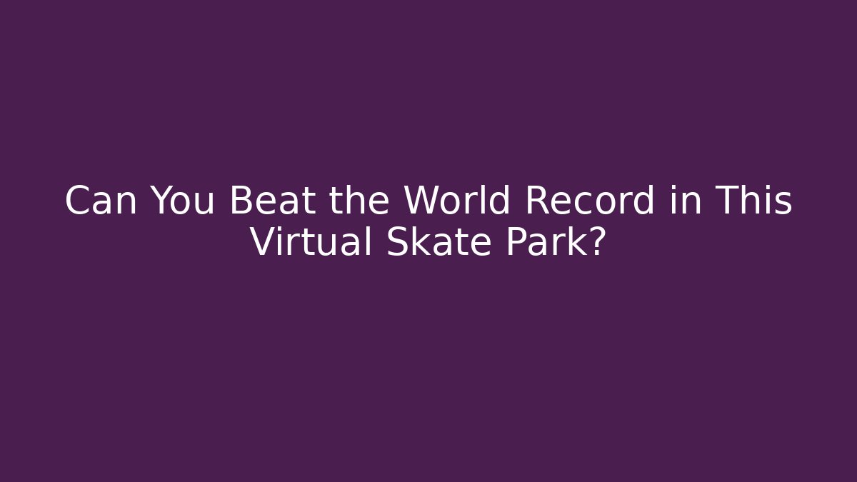 Can You Beat the World Record in This Virtual Skate Park?