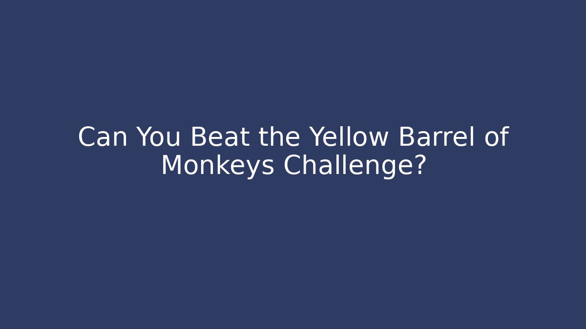 Can You Beat the Yellow Barrel of Monkeys Challenge?