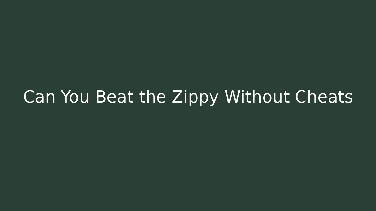 Can You Beat the Zippy Without Cheats