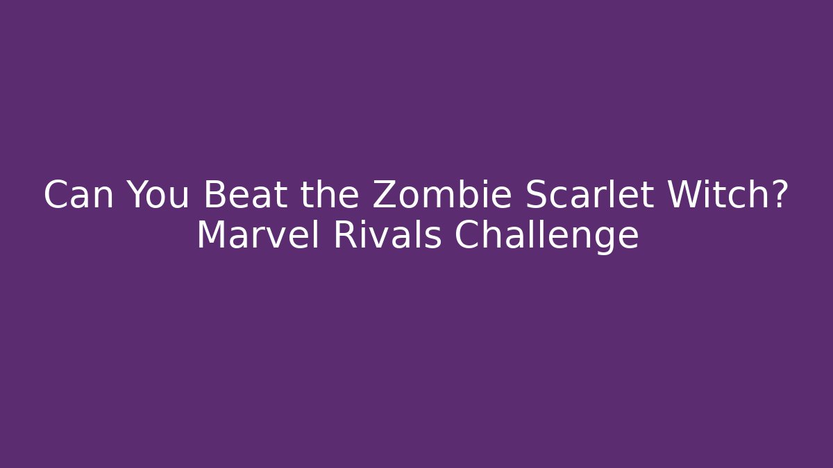 Can You Beat the Zombie Scarlet Witch? Marvel Rivals Challenge
