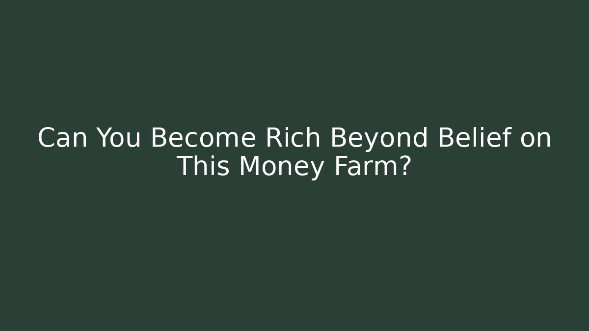 Can You Become Rich Beyond Belief on This Money Farm?