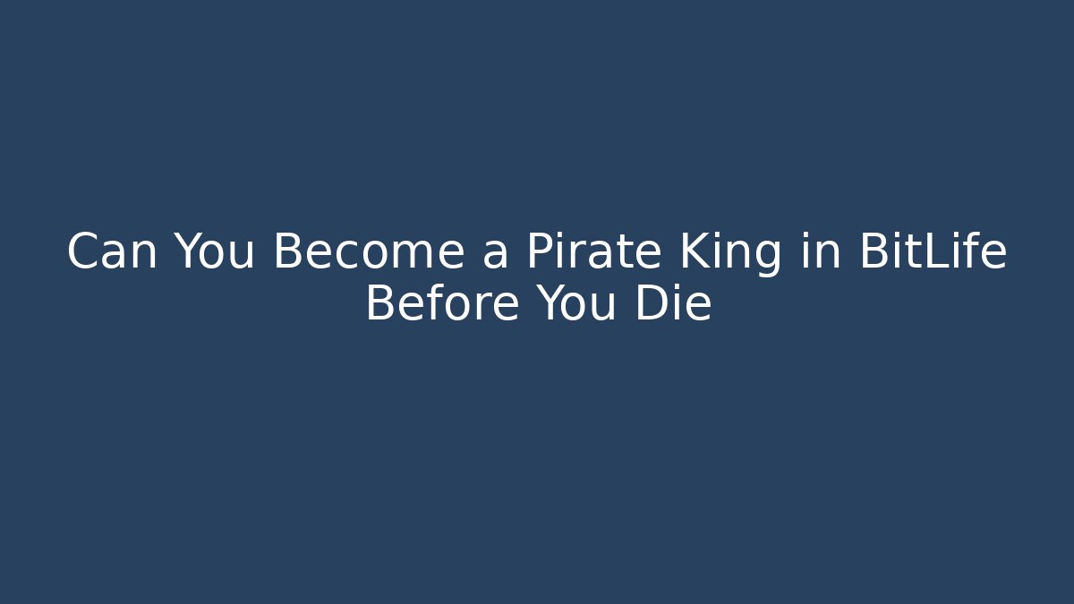 Can You Become a Pirate King in BitLife Before You Die