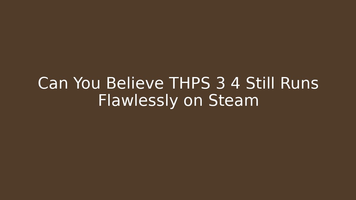 Can You Believe THPS 3 4 Still Runs Flawlessly on Steam