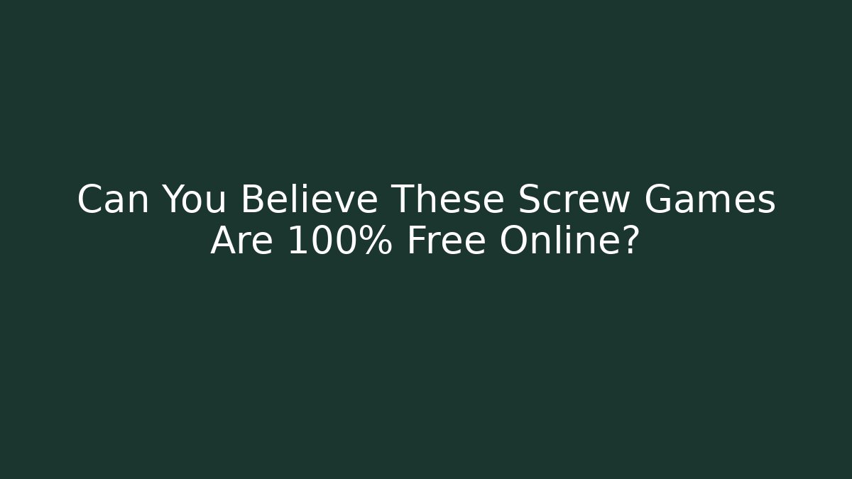 Can You Believe These Screw Games Are 100% Free Online?