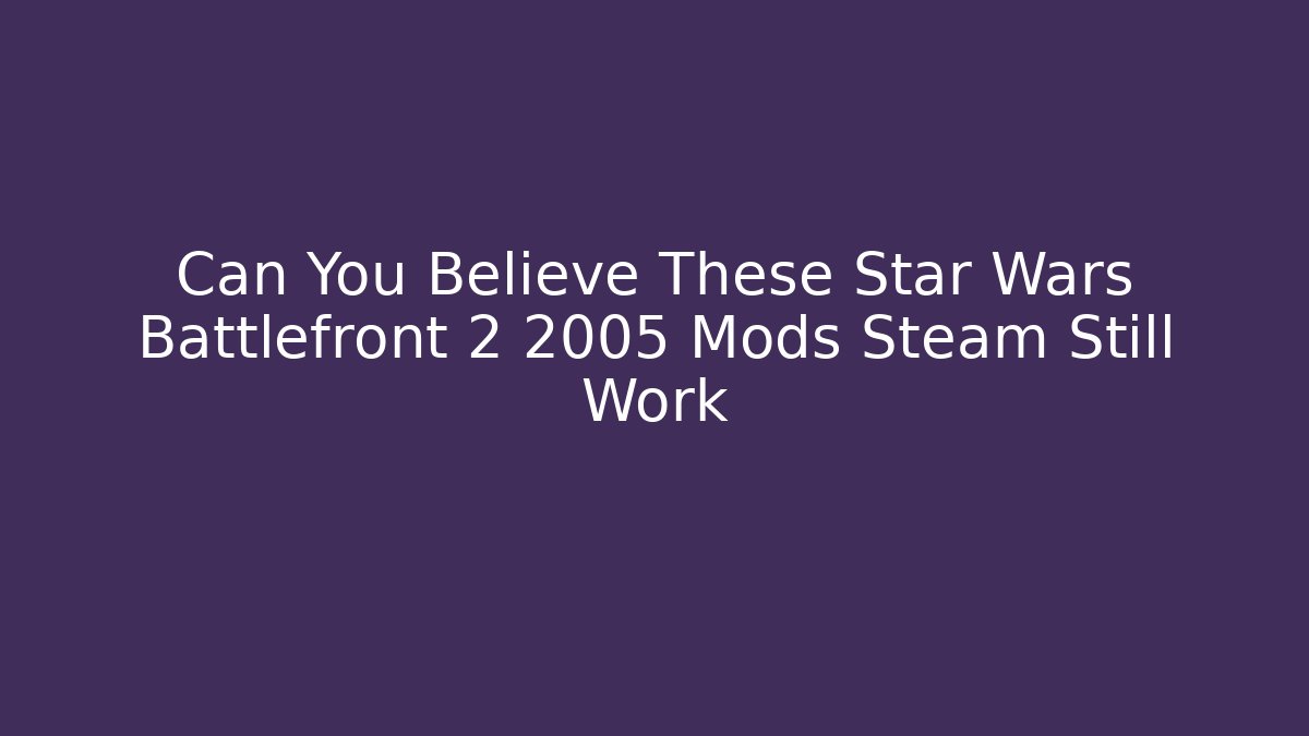Can You Believe These Star Wars Battlefront 2 2005 Mods Steam Still Work