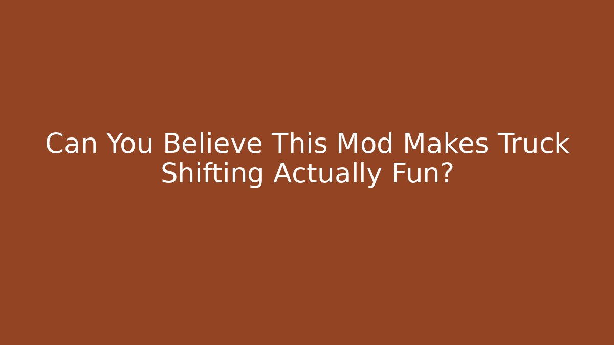 Can You Believe This Mod Makes Truck Shifting Actually Fun?