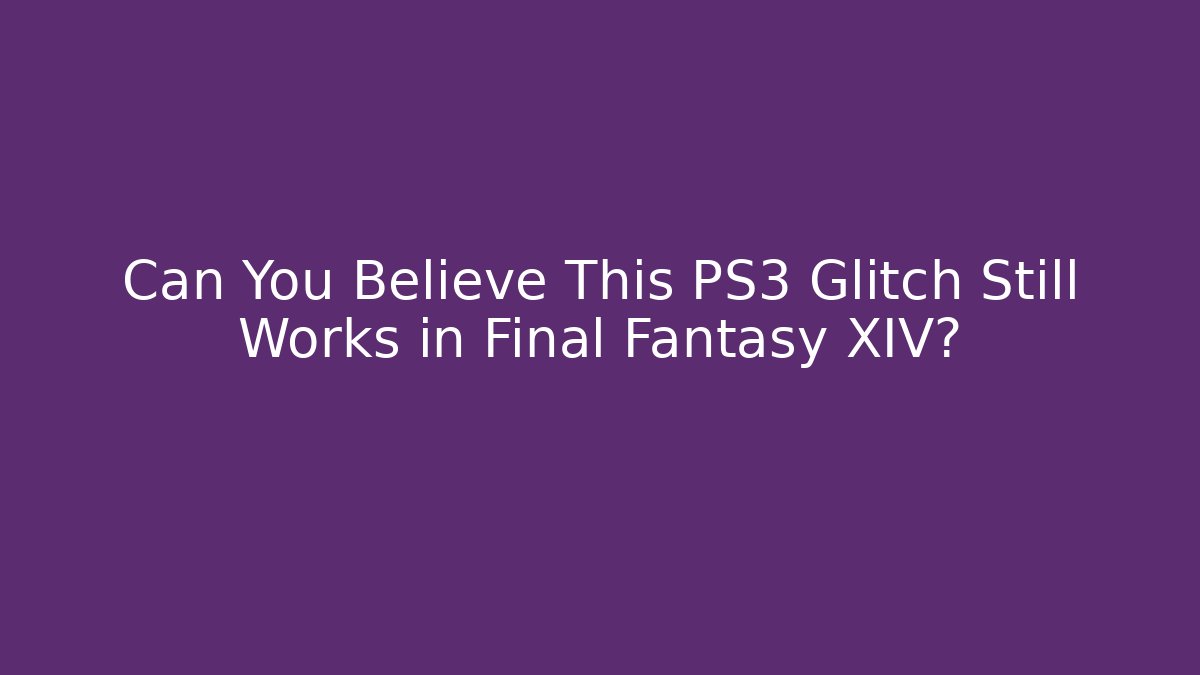 Can You Believe This PS3 Glitch Still Works in Final Fantasy XIV?