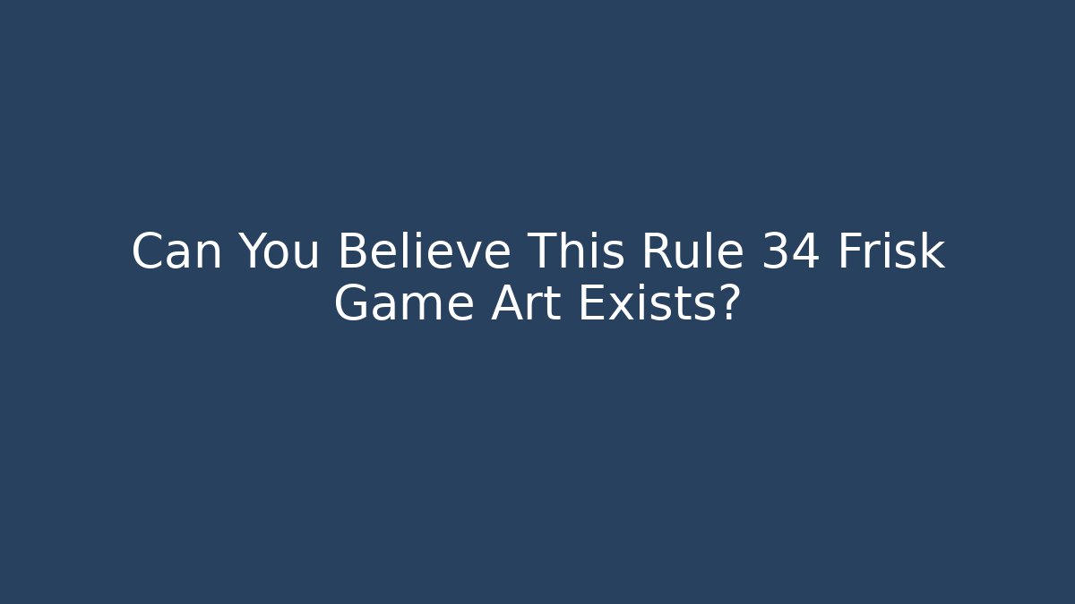 Can You Believe This Rule 34 Frisk Game Art Exists?