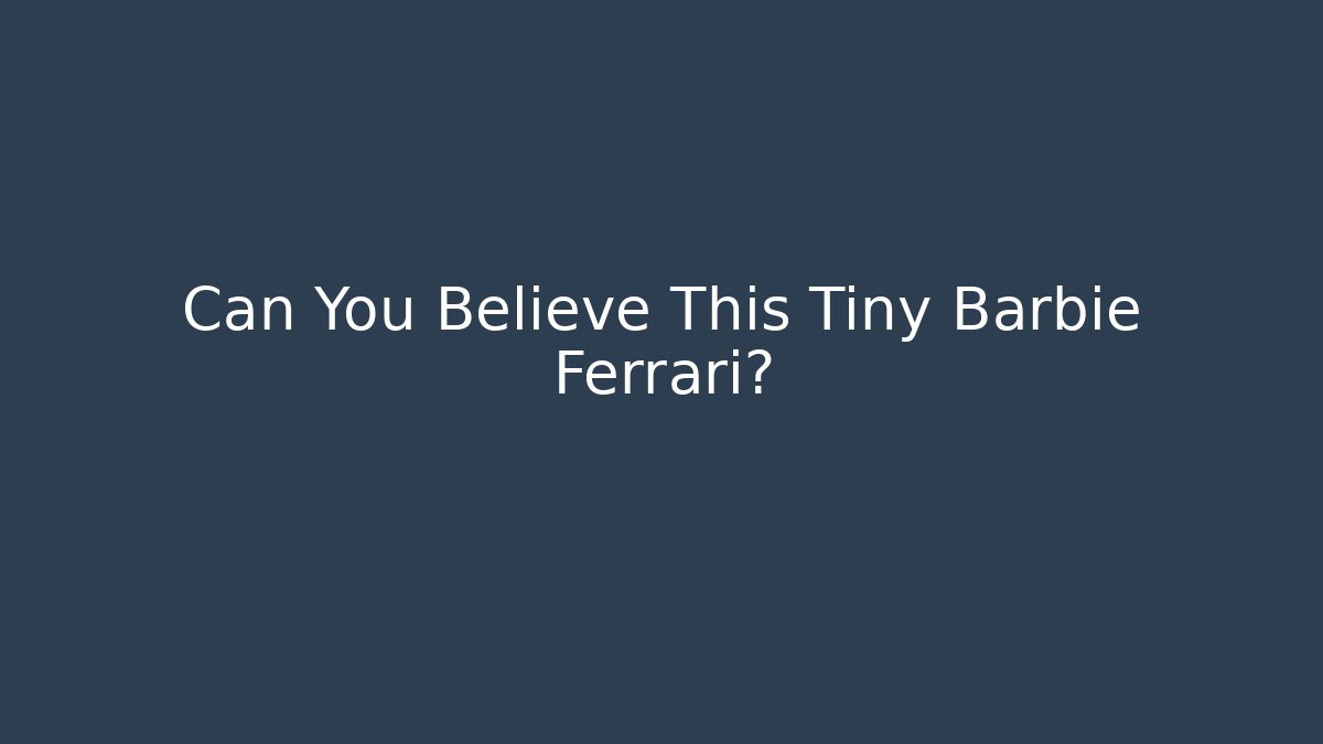 Can You Believe This Tiny Barbie Ferrari?