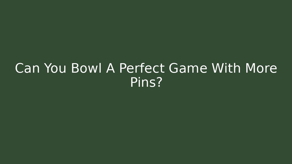 Can You Bowl A Perfect Game With More Pins?