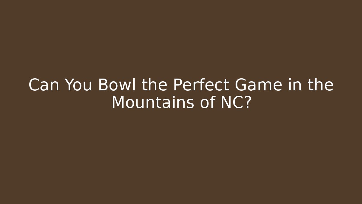 Can You Bowl the Perfect Game in the Mountains of NC?