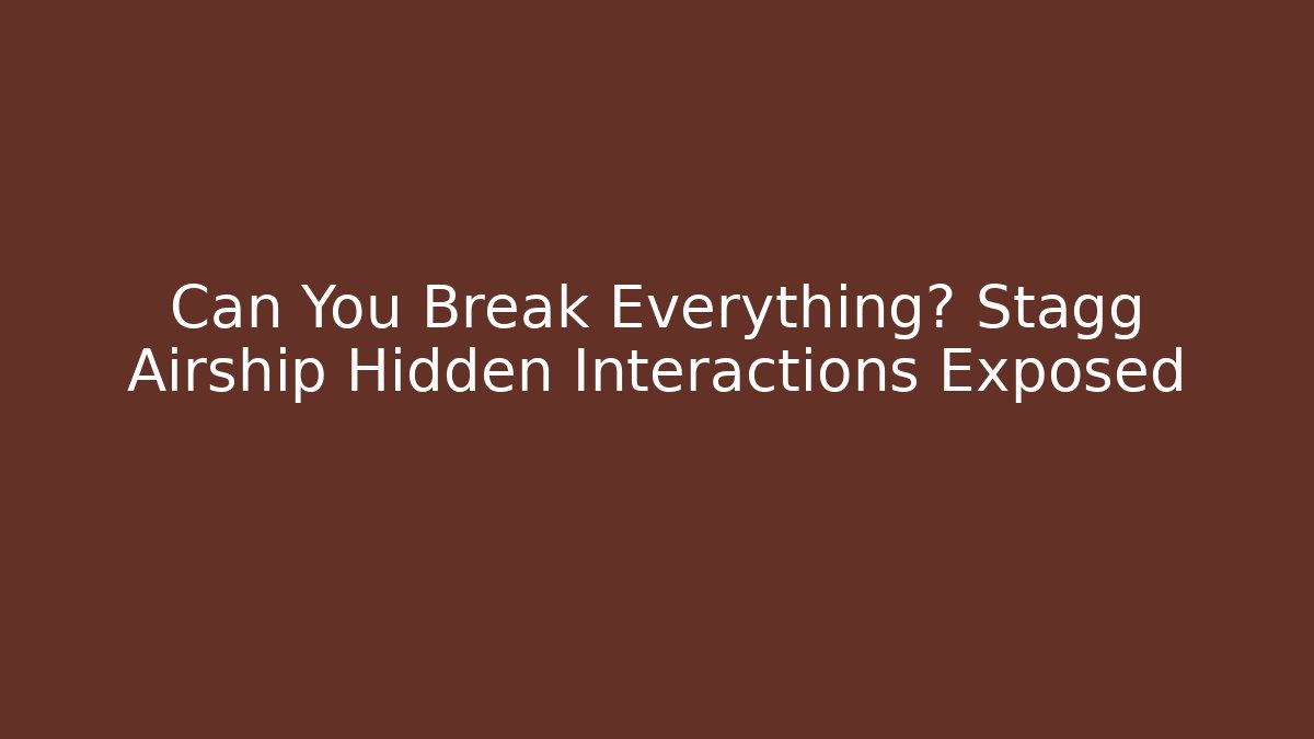 Can You Break Everything? Stagg Airship Hidden Interactions Exposed - Create More Assets