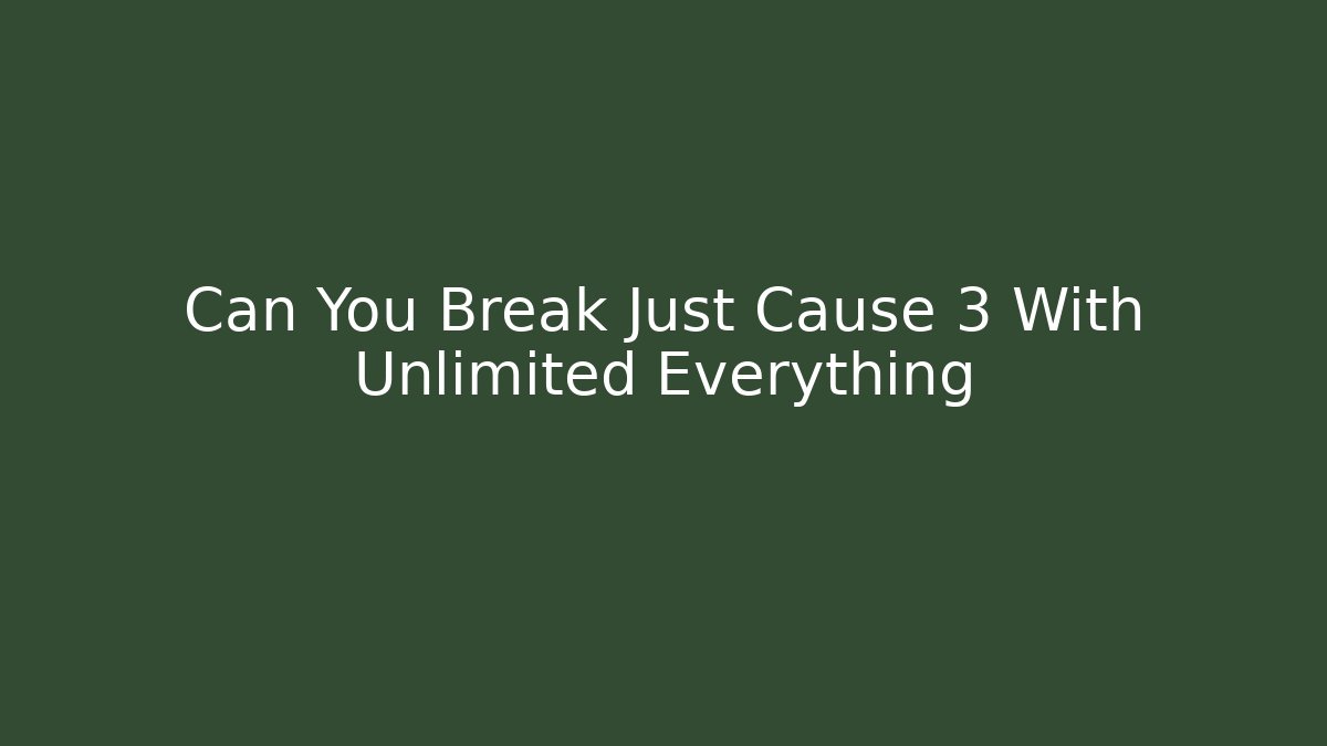 Can You Break Just Cause 3 With Unlimited Everything - Create More Assets