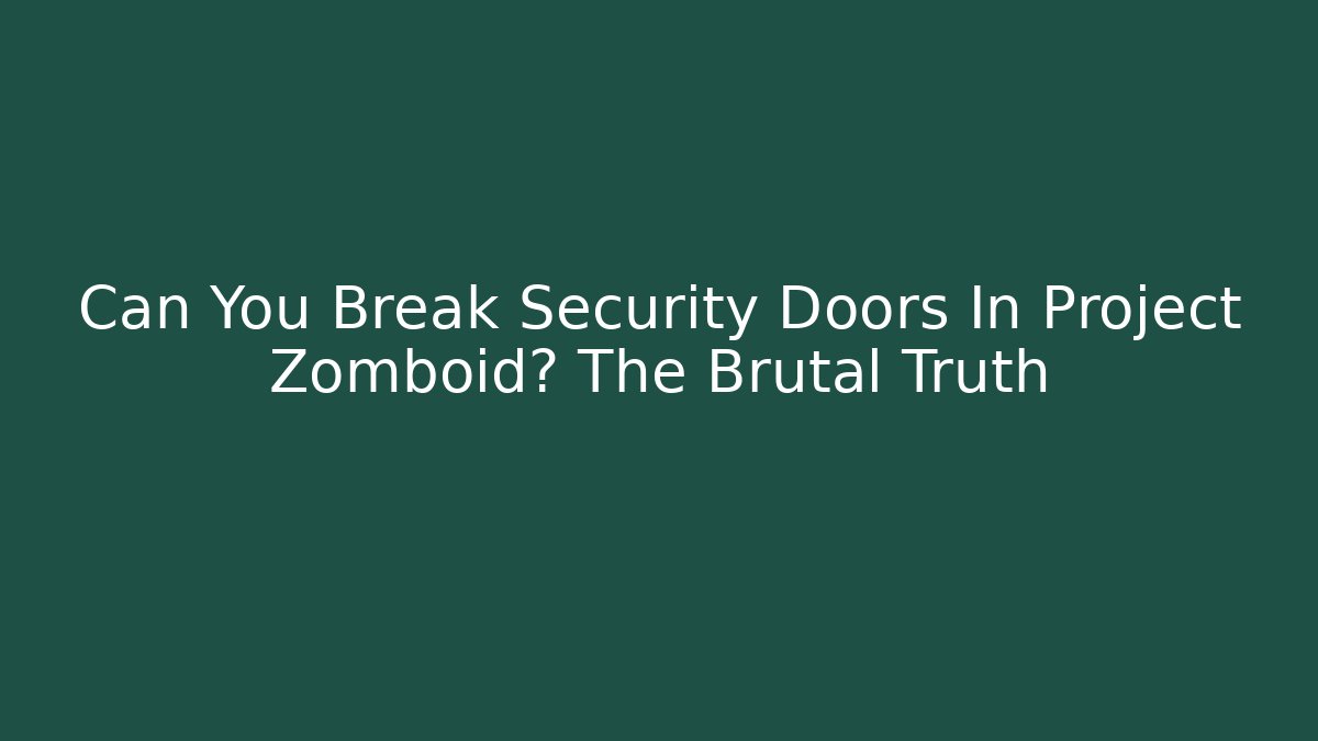 Can You Break Security Doors In Project Zomboid? The Brutal Truth