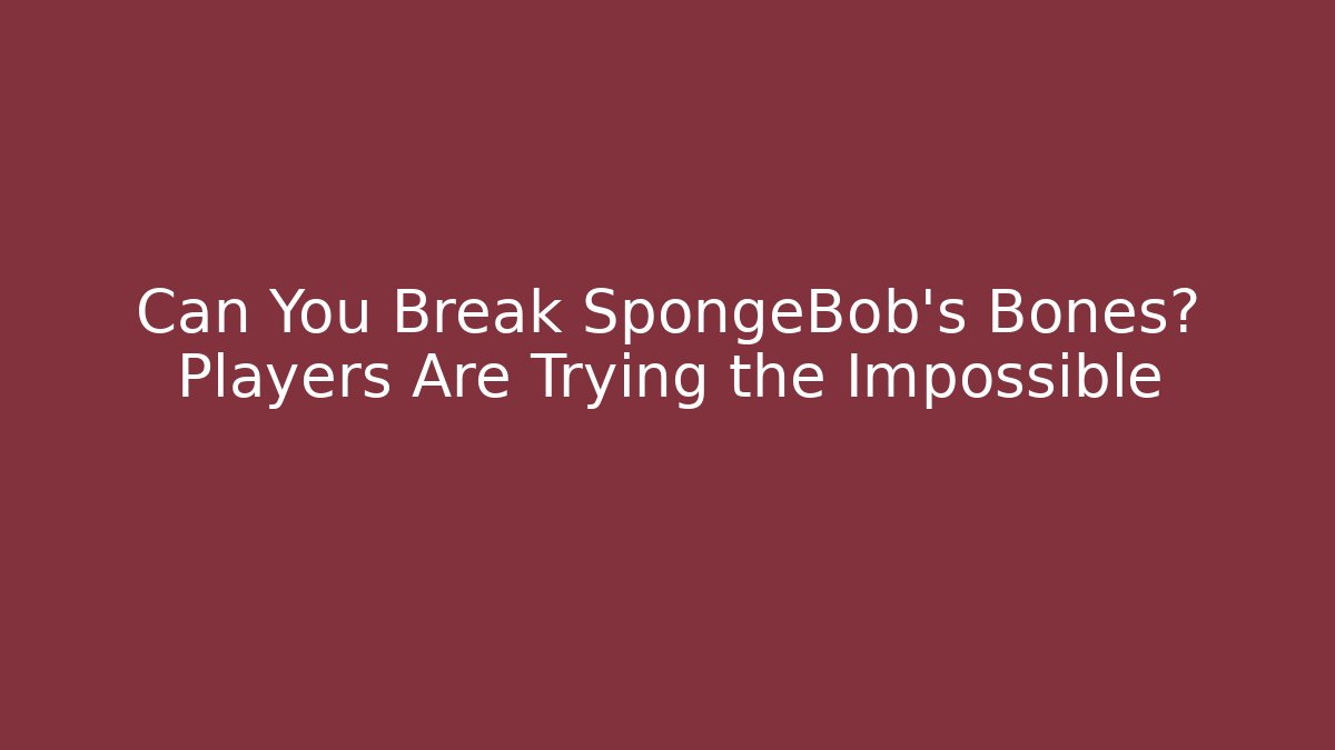 Can You Break SpongeBob's Bones? Players Are Trying the Impossible - Create More Assets