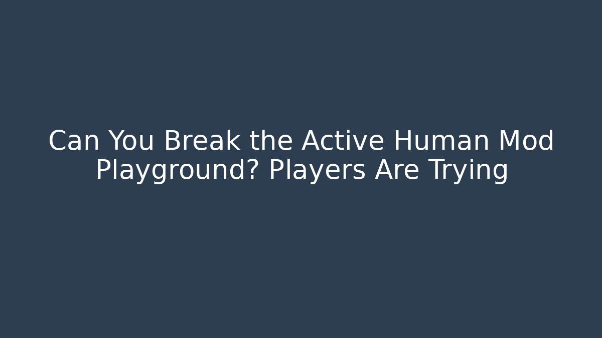 Can You Break the Active Human Mod Playground? Players Are Trying