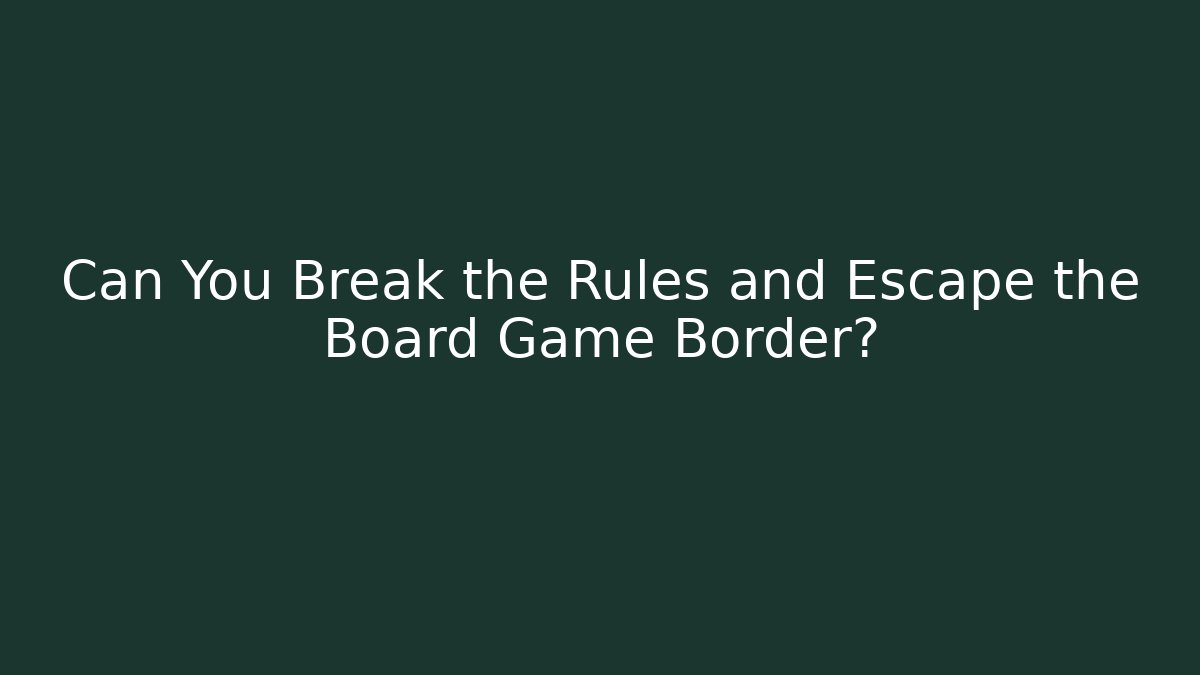 Can You Break the Rules and Escape the Board Game Border?