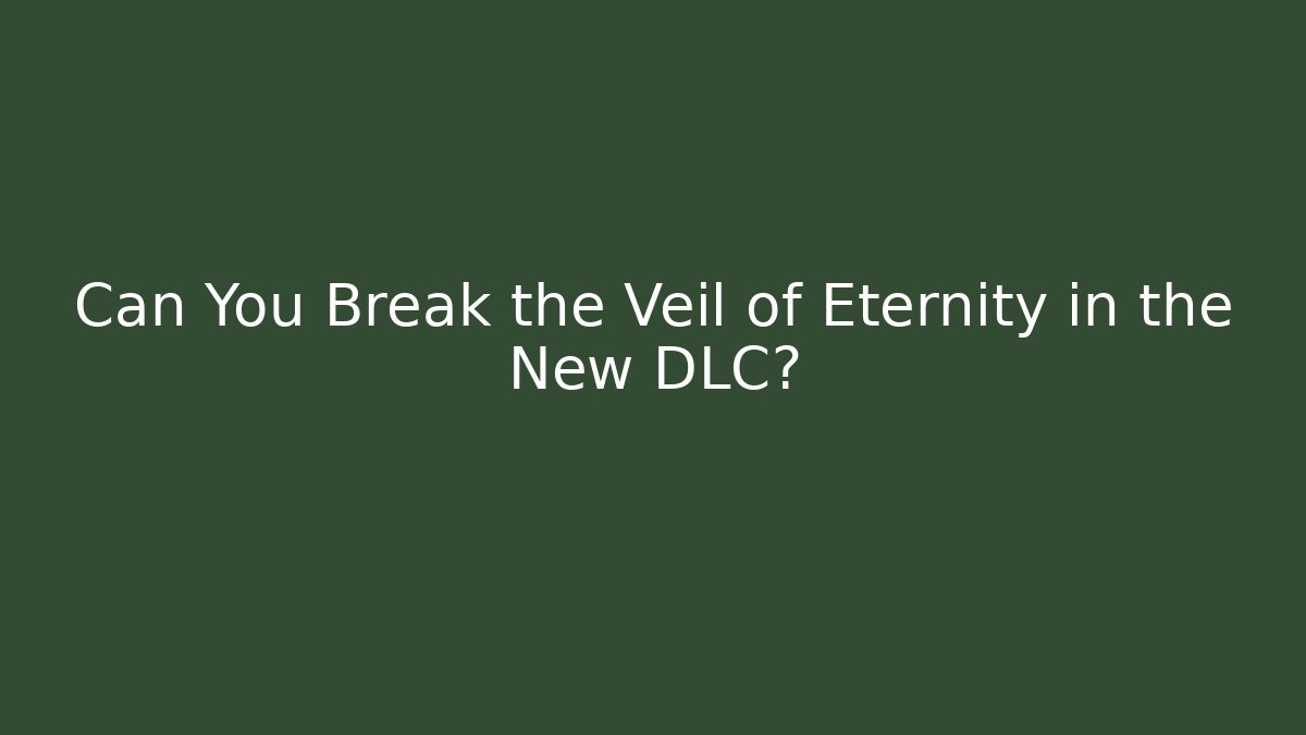 Can You Break the Veil of Eternity in the New DLC?