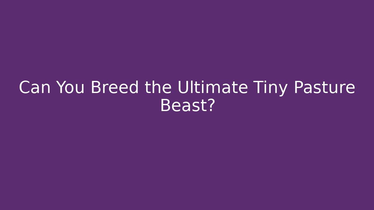 Can You Breed the Ultimate Tiny Pasture Beast? - Create More Assets