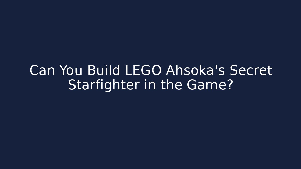 Can You Build LEGO Ahsoka's Secret Starfighter in the Game?