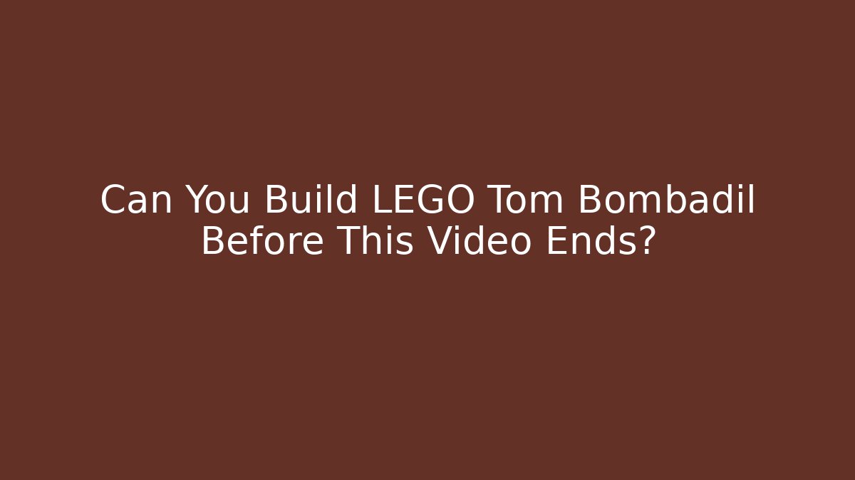 Can You Build LEGO Tom Bombadil Before This Video Ends?