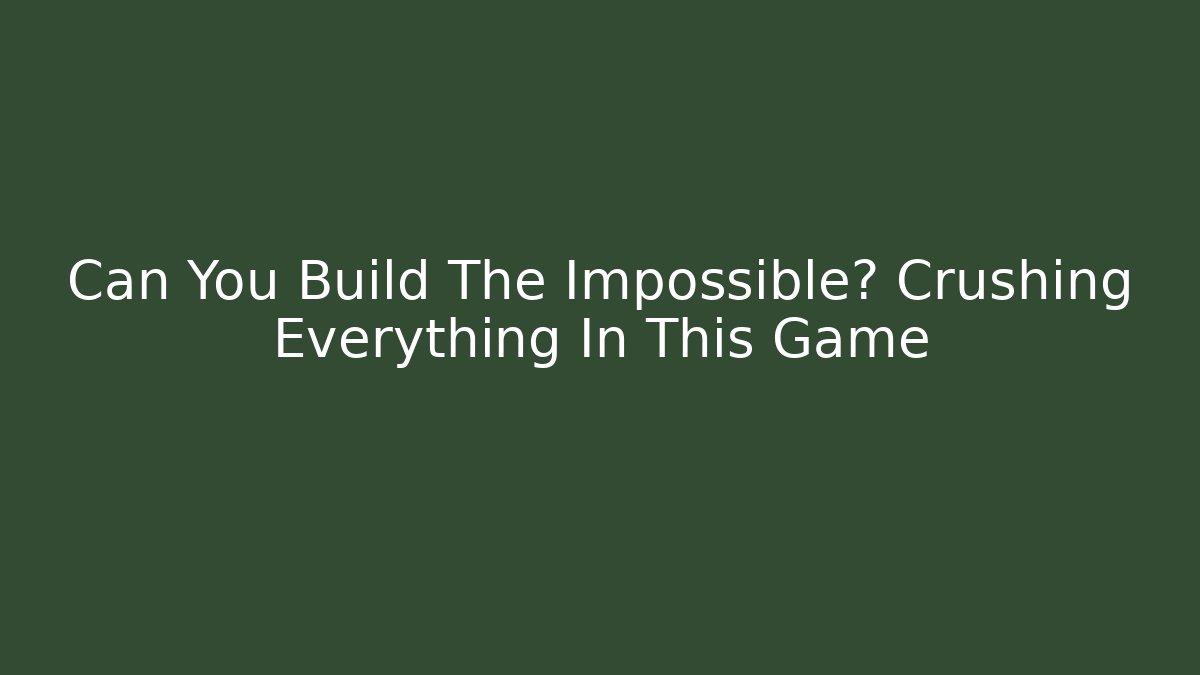 Can You Build The Impossible? Crushing Everything In This Game - Create More Assets