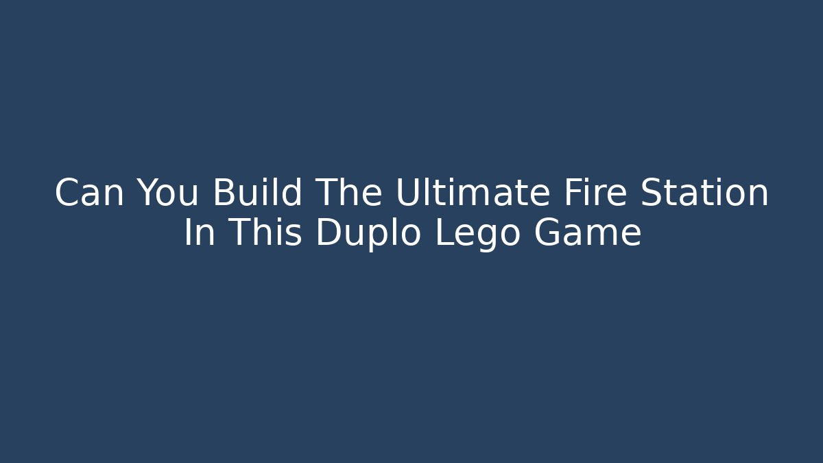 Can You Build The Ultimate Fire Station In This Duplo Lego Game