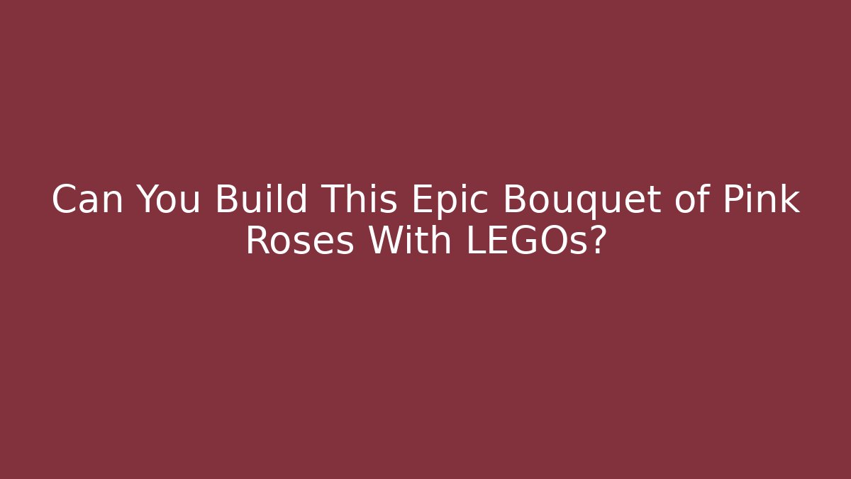 Can You Build This Epic Bouquet of Pink Roses With LEGOs?