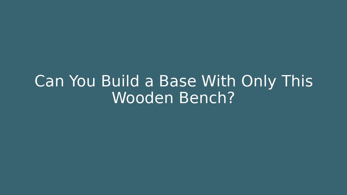 Can You Build a Base With Only This Wooden Bench?