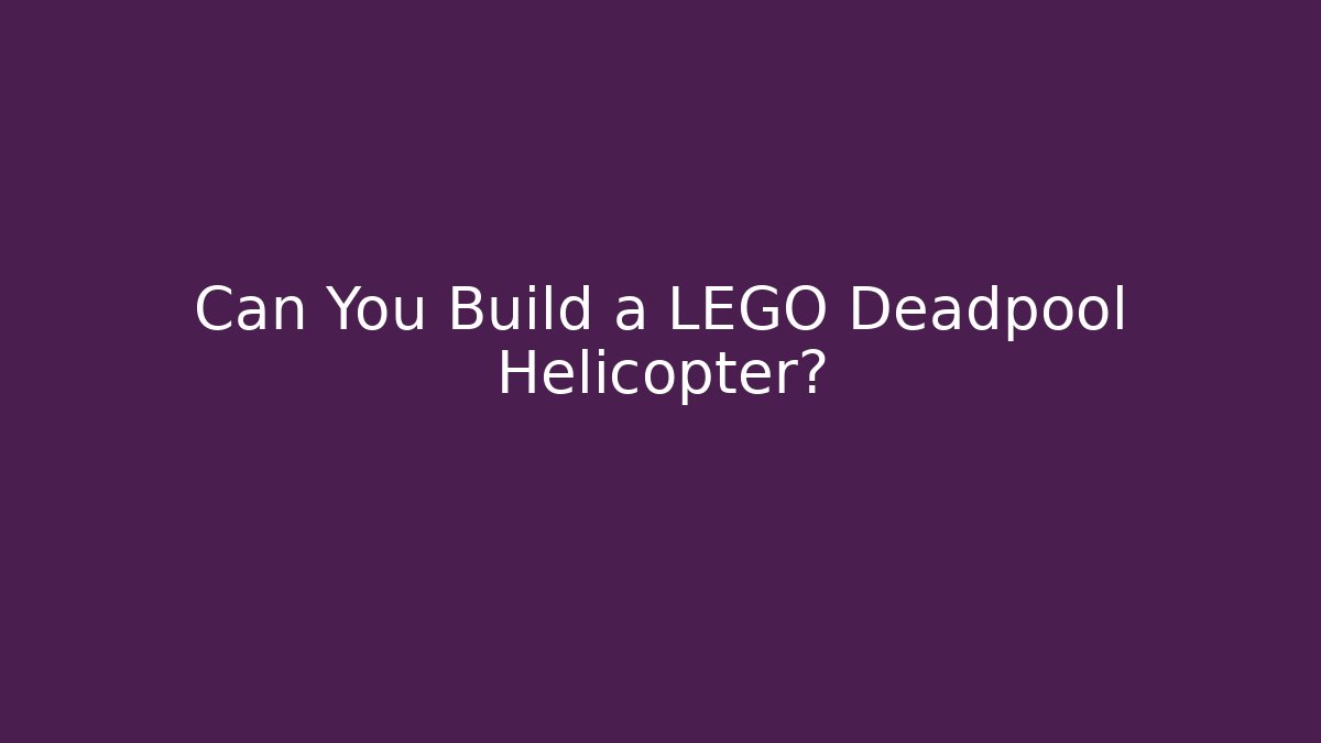 Can You Build a LEGO Deadpool Helicopter?