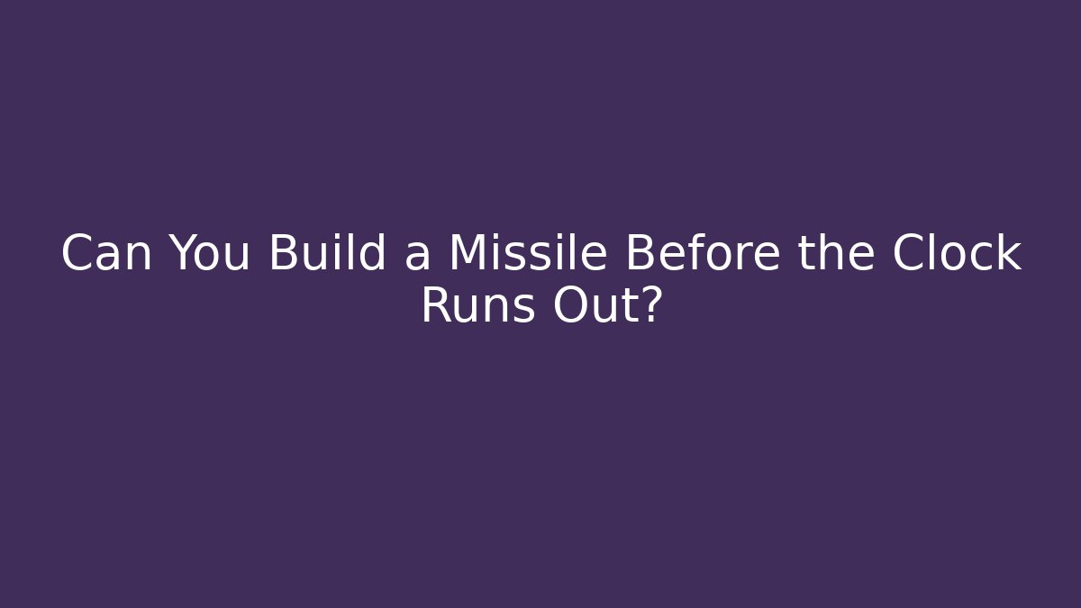 Can You Build a Missile Before the Clock Runs Out?