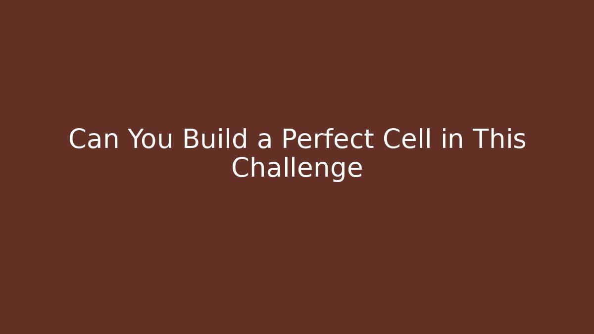 Can You Build a Perfect Cell in This Challenge