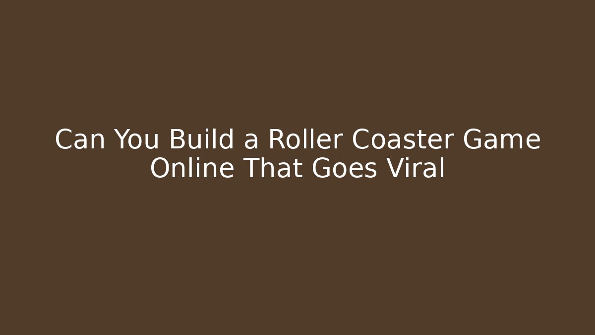 Can You Build a Roller Coaster Game Online That Goes Viral