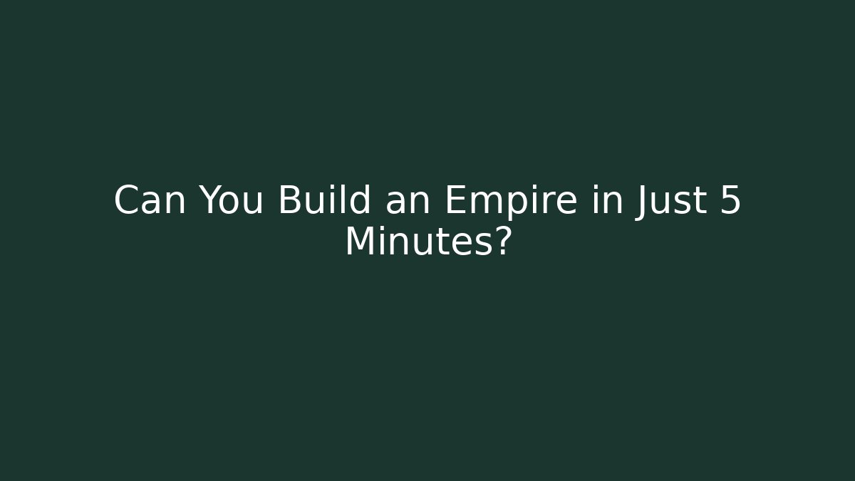 Can You Build an Empire in Just 5 Minutes?