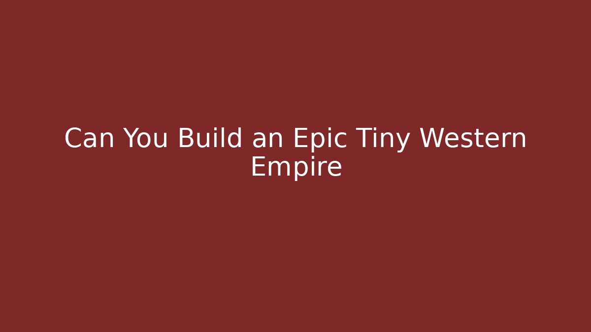 Can You Build an Epic Tiny Western Empire - Create More Assets