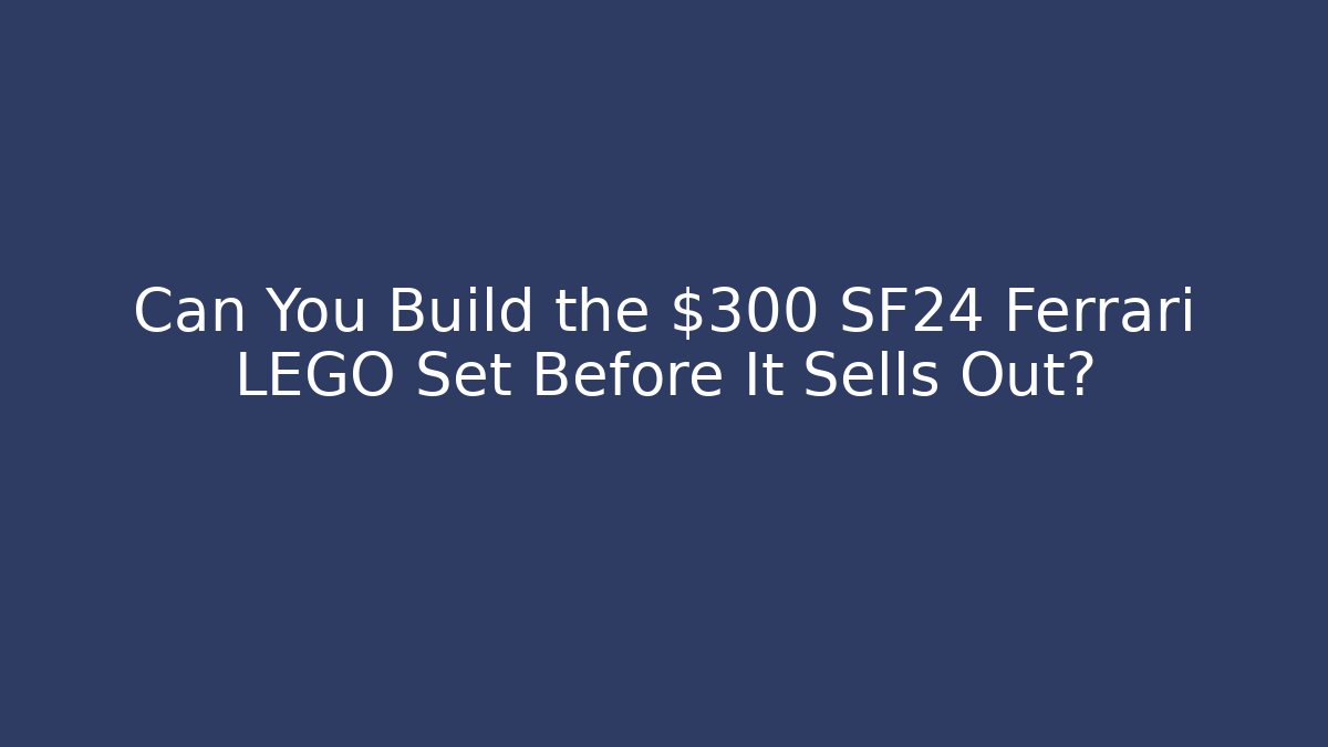 Can You Build the $300 SF24 Ferrari LEGO Set Before It Sells Out?