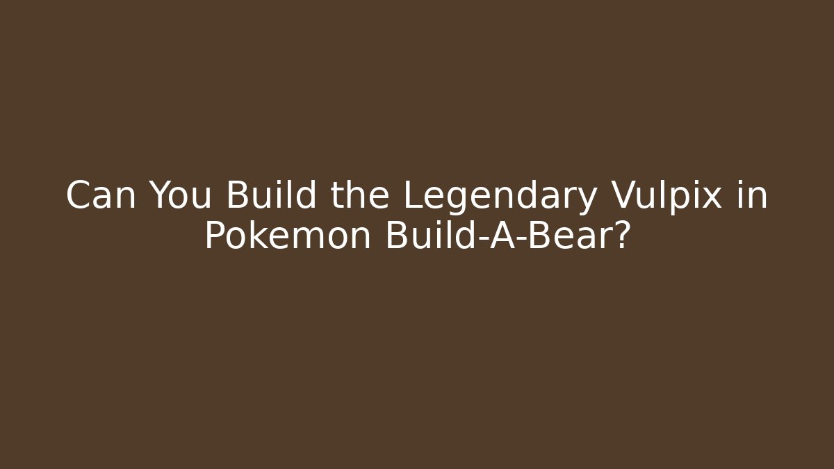 Can You Build the Legendary Vulpix in Pokémon Build-A-Bear?