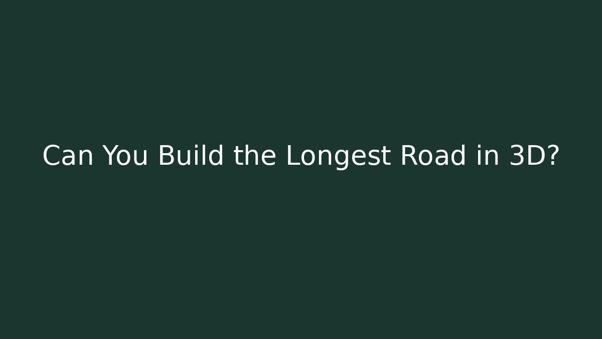 Can You Build the Longest Road in 3D?