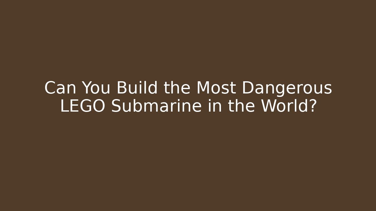 Can You Build the Most Dangerous LEGO Submarine in the World?