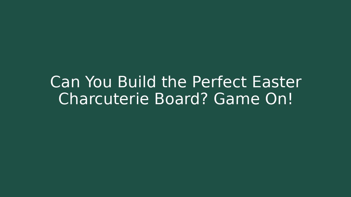 Can You Build the Perfect Easter Charcuterie Board? Game On!
