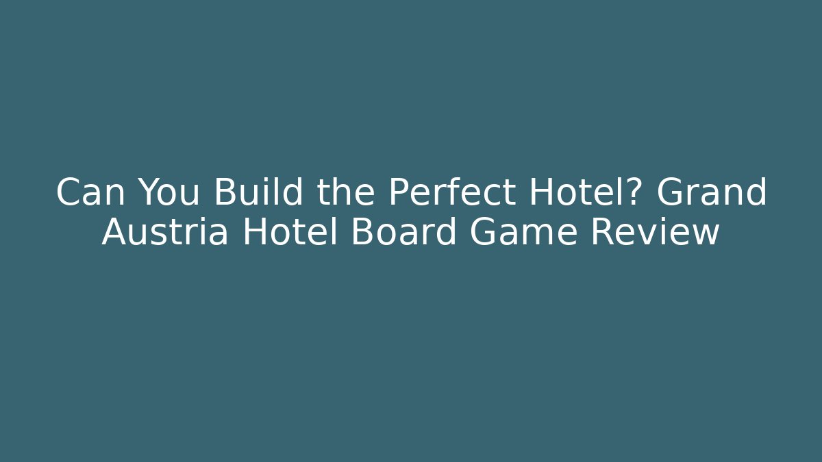 Can You Build the Perfect Hotel? Grand Austria Hotel Board Game Review