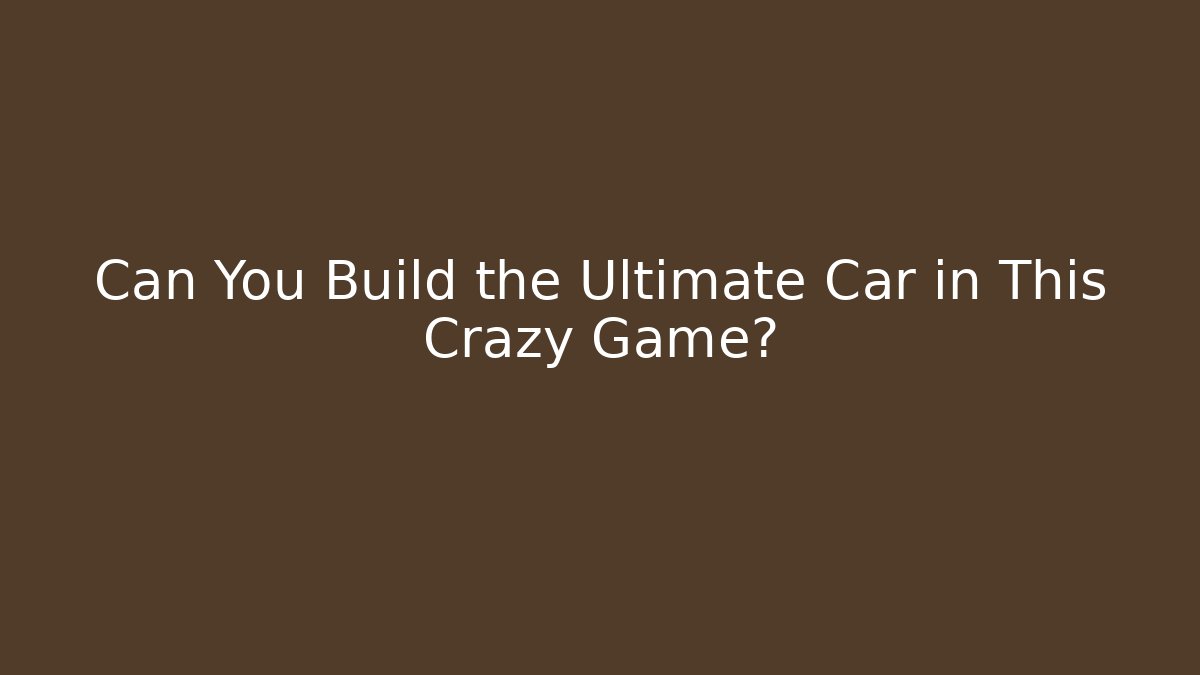 Can You Build the Ultimate Car in This Crazy Game?