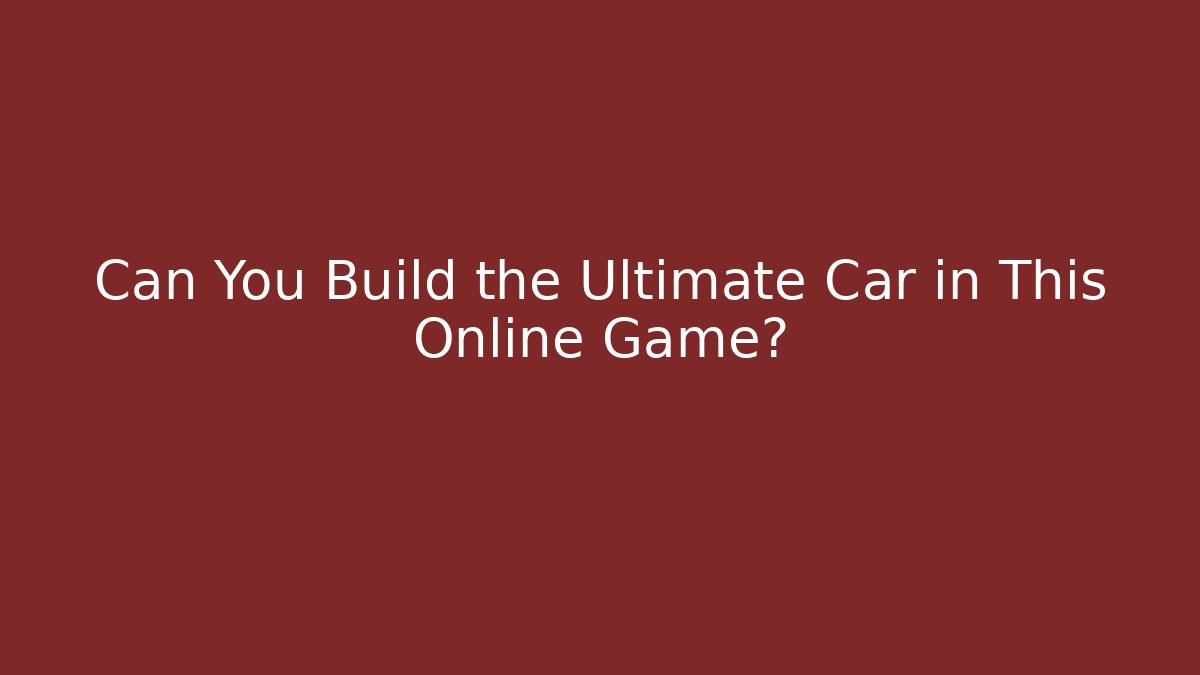 Can You Build the Ultimate Car in This Online Game?
